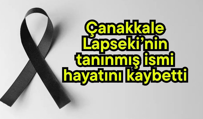Çanakkale Lapseki’nin tanınmış ismi hayatını kaybetti