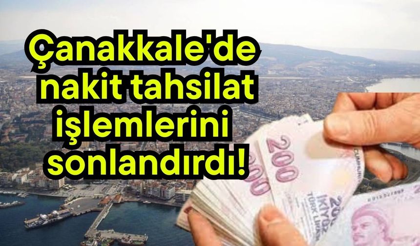 Çanakkale'de nakit tahsilat işlemlerini sonlandırdı!