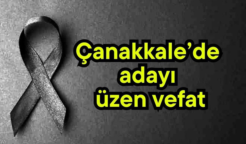 Çanakkale’de adayı üzen vefat
