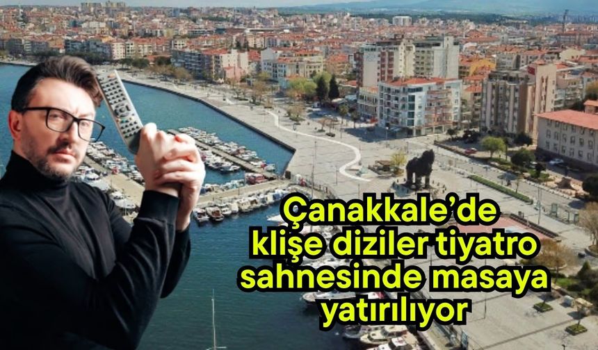 Çanakkale’de klişe diziler tiyatro sahnesinde masaya yatırılıyor