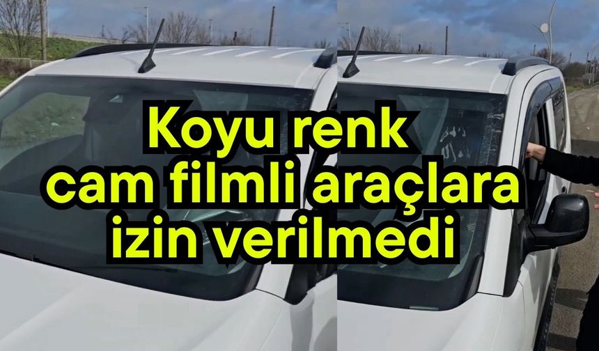 Koyu renk cam filmli araçlara izin verilmedi