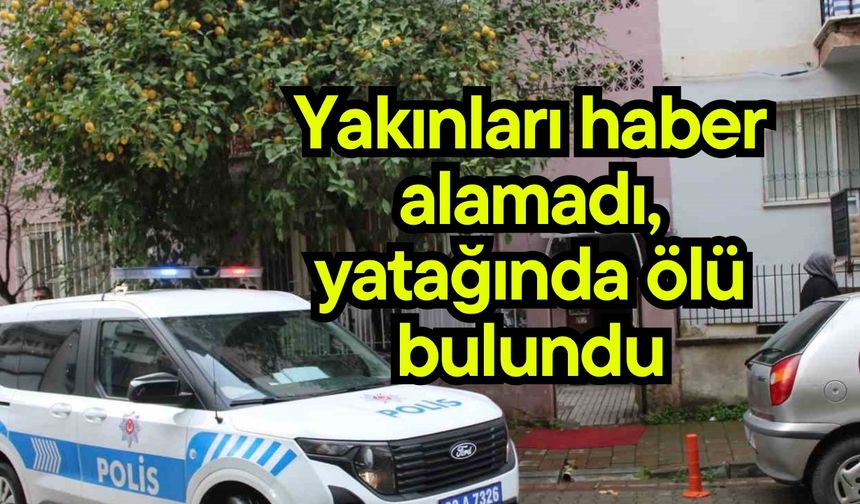 Yakınları haber alamadı, yatağında ölü bulundu