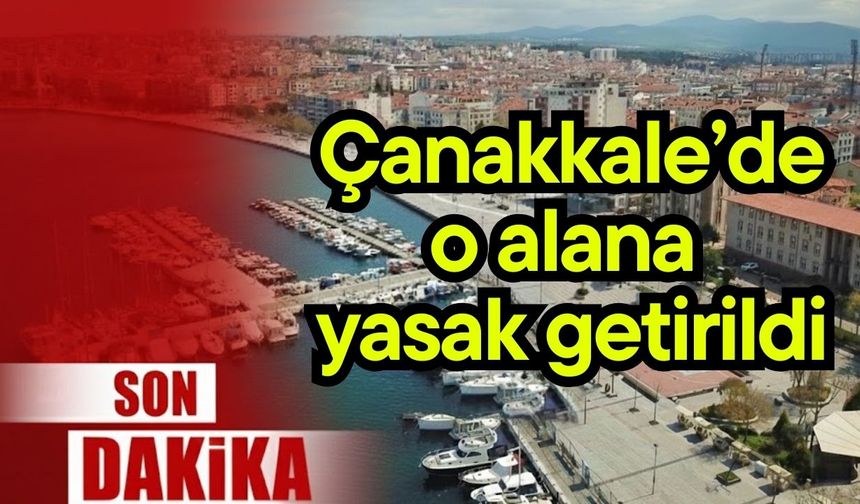 Çanakkale’de o alana yasak getirildi