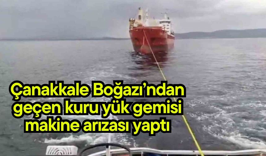Çanakkale Boğazı’ndan geçen kuru yük gemisi makine arızası yaptı