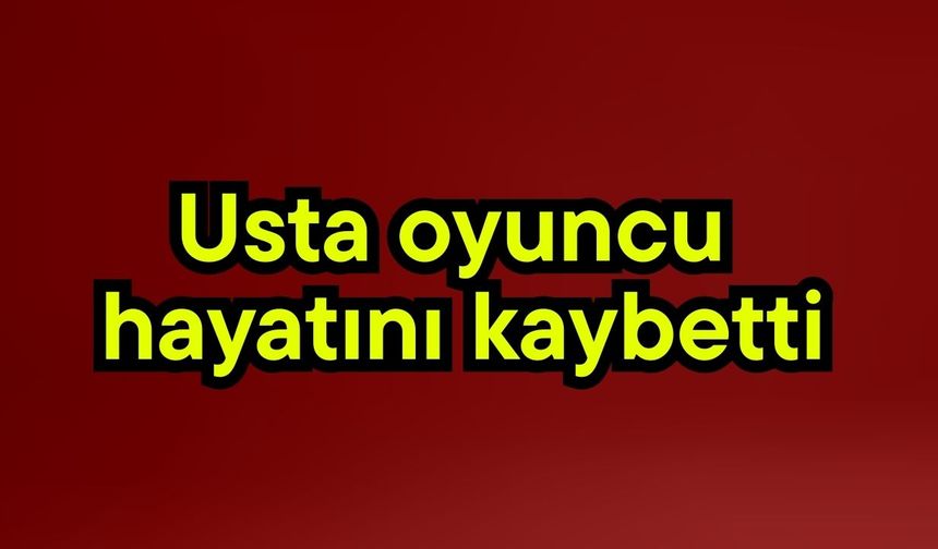 Usta oyuncu hayatını kaybetti