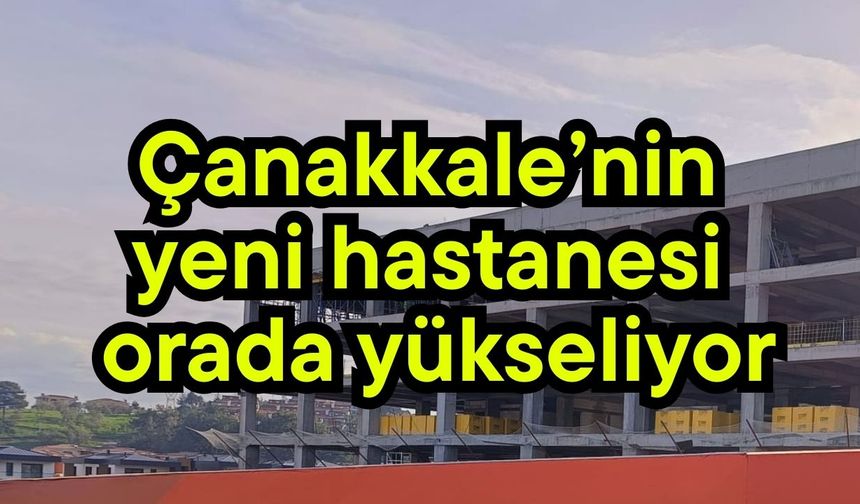 Çanakkale’nin yeni hastanesi orada yükseliyor