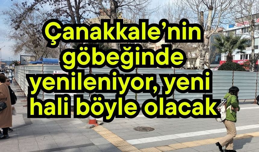Çanakkale’nin göbeğinde yenileniyor, yeni hali böyle olacak