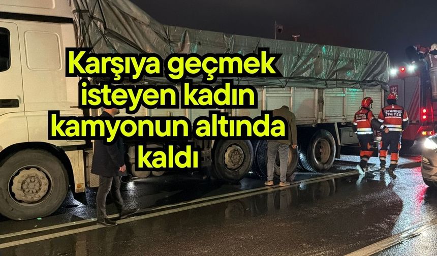 Karşıya geçmek isteyen kadın kamyonun altında kaldı