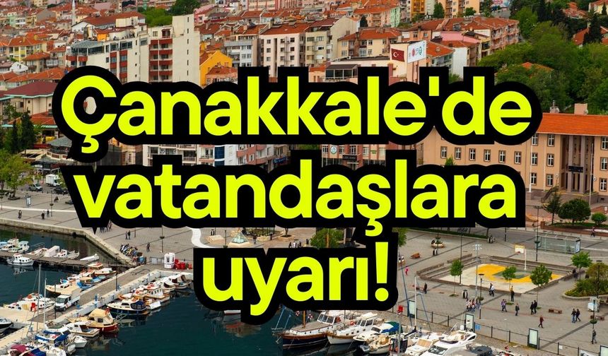 Çanakkale'de vatandaşlara uyarı!