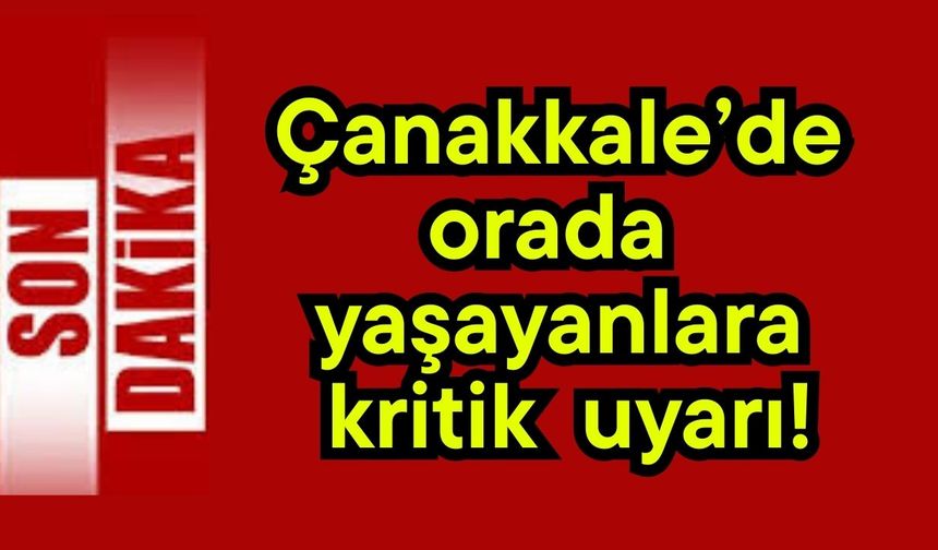 Çanakkale’de vatandaşlara kritik uyarı!