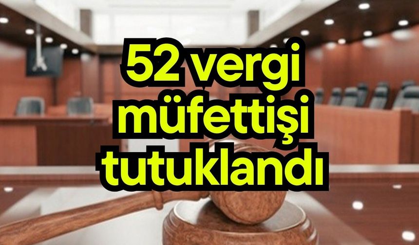 52 vergi müfettişi tutuklandı