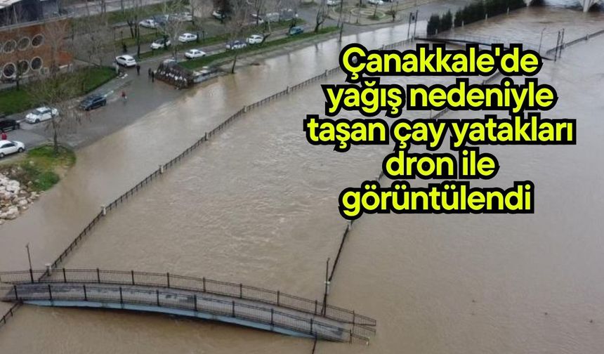 Çanakkale'de yağış nedeniyle taşan çay yatakları dron ile görüntülendi (Video)