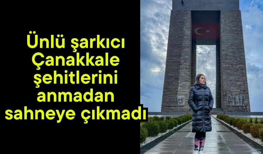 Ünlü şarkıcı Çanakkale şehitlerini anmadan sahneye çıkmadı