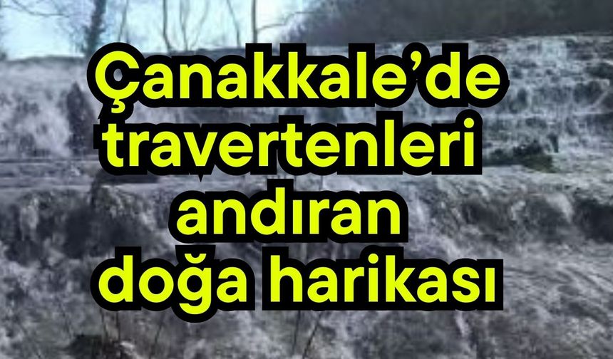 Çanakkale’de travertenleri andıran doğa harikası