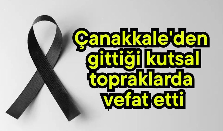 Çanakkale'den gittiği kutsal topraklarda vefat etti