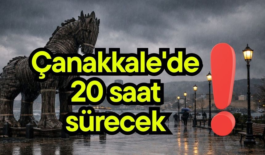 Çanakkale'de 20 saat sürecek!