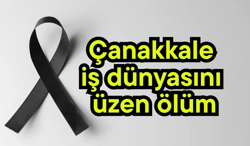 Çanakkale iş dünyasını üzen ölüm