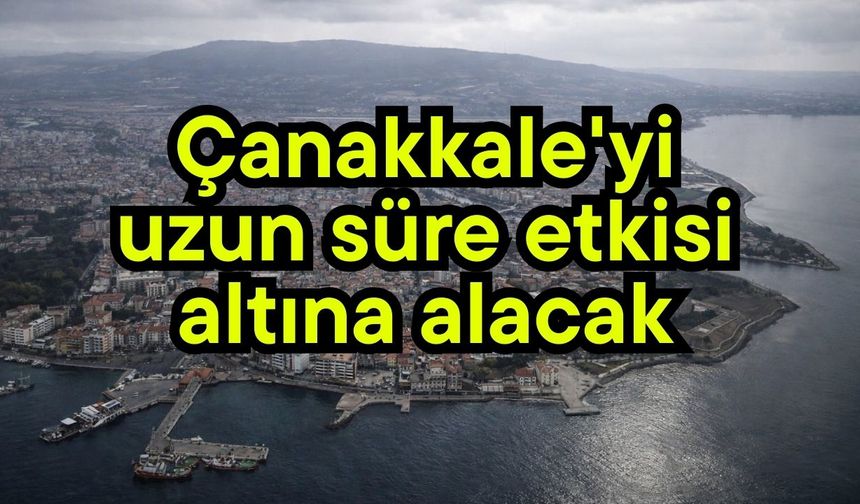 Çanakkale'yi uzun süre etkisi altına alacak