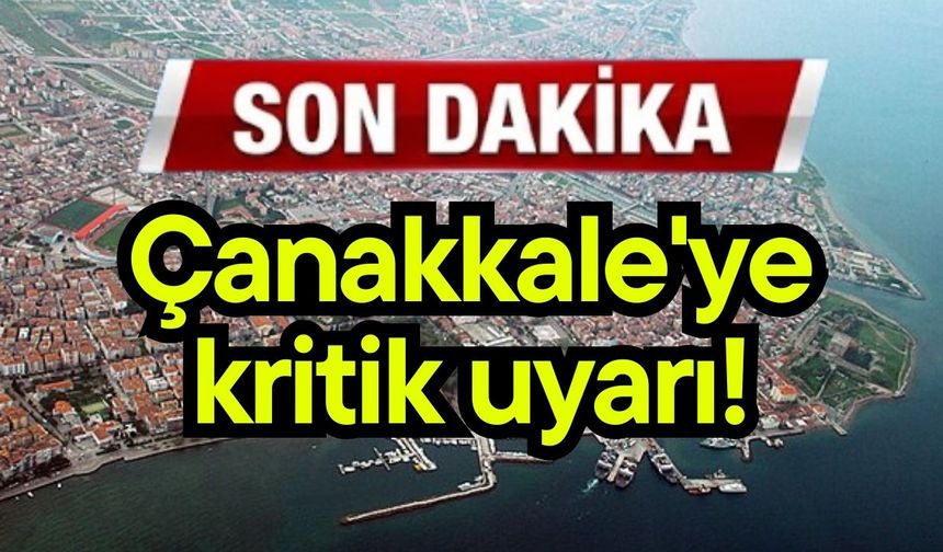Çanakkale'ye kritik uyarı!