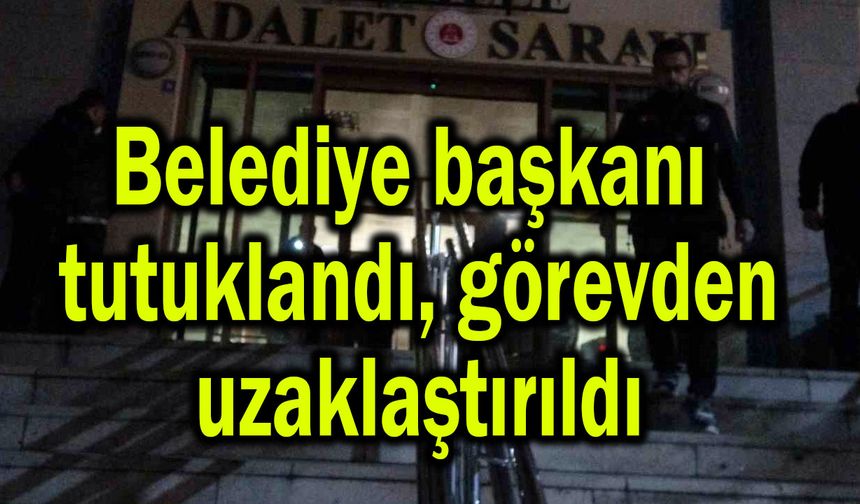 Belediye başkanı tutuklandı, görevden uzaklaştırıldı