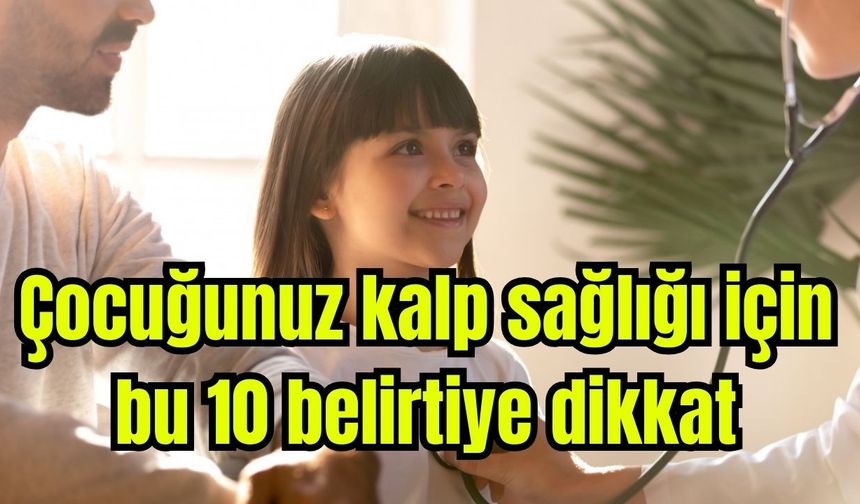Çocuğunuz kalp sağlığı için bu 10 belirtiye dikkat