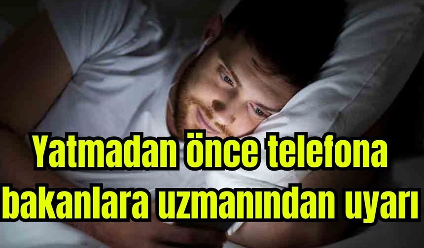 Yatmadan önce telefona bakanlara uzmanından uyarı