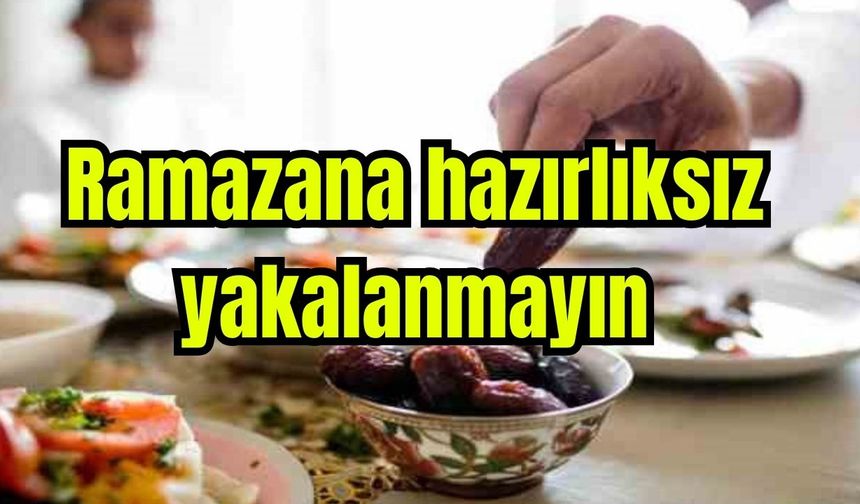 Ramazana hazırlıksız yakalanmayın