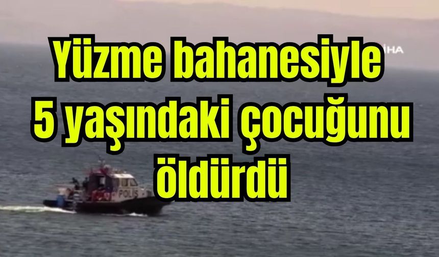 Yüzme bahanesiyle 5 yaşındaki çocuğunu öldürdü (Video)
