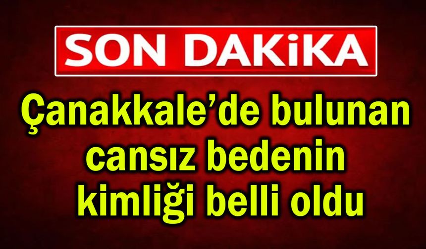 Çanakkale’de bulunan cansız bedenin kimliği belli oldu