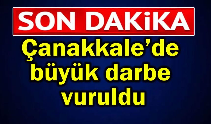 Çanakkale’de büyük darbe vuruldu (Video)