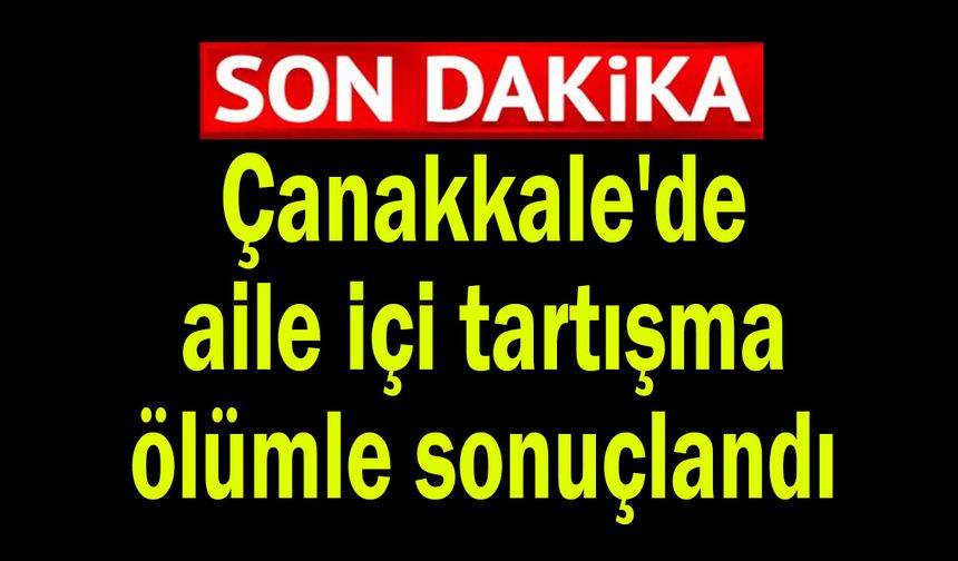 Çanakkale'de aile içi tartışma ölümle sonuçlandı