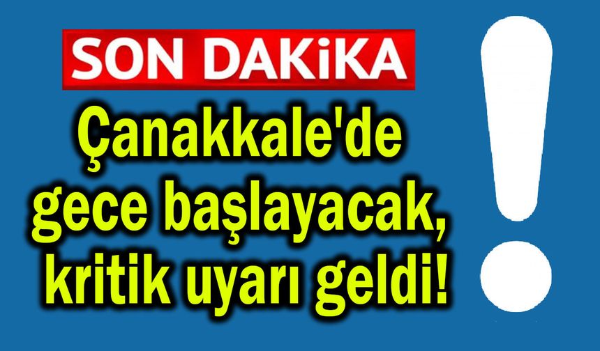 Çanakkale'de gece başlayacak, kritik uyarı geldi!