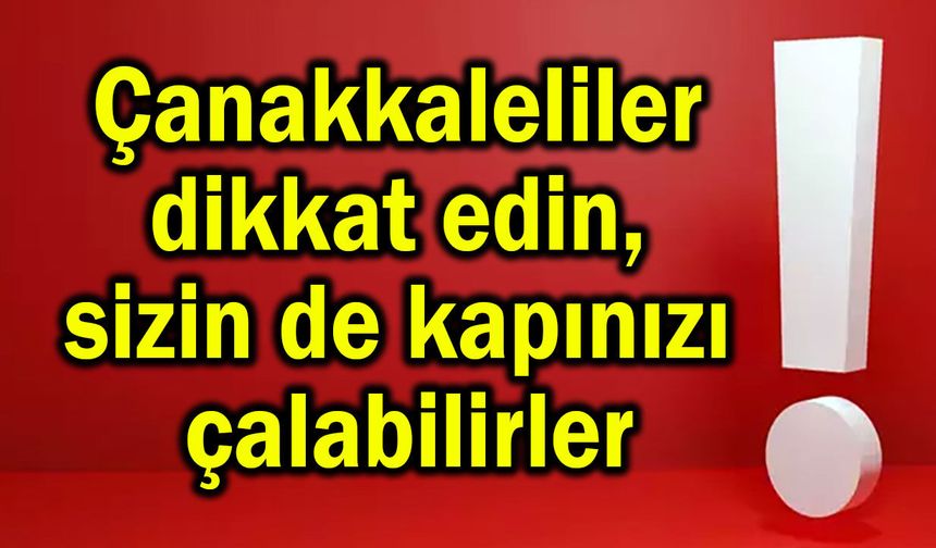 Çanakkaleliler dikkat edin, kapınızı çalabilirler