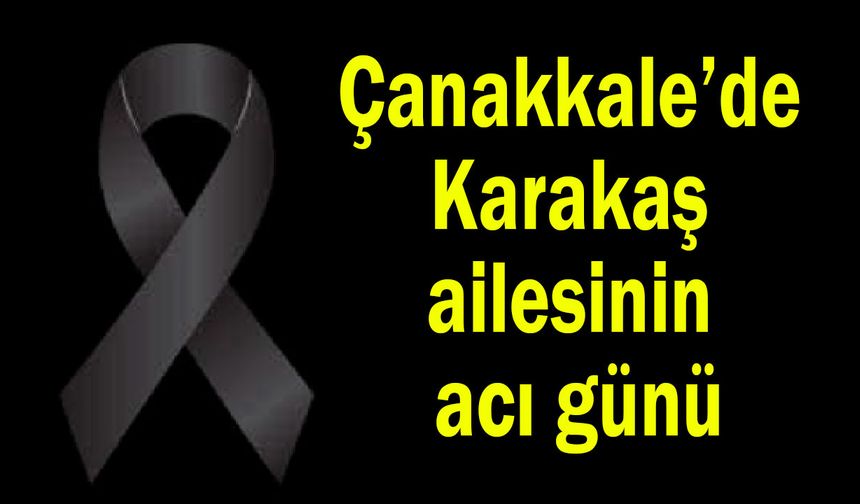 Çanakkale’de Karakaş ailesinin acı günü