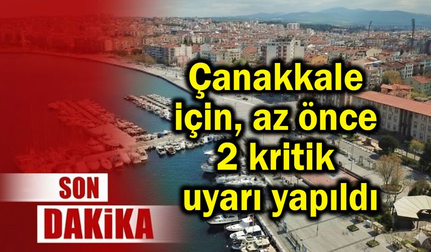 Çanakkale için az önce 2 kritik uyarı yapıldı