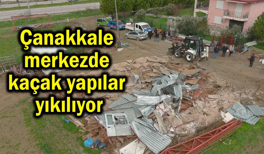 Çanakkale merkezde kaçak yapılar yıkılıyor