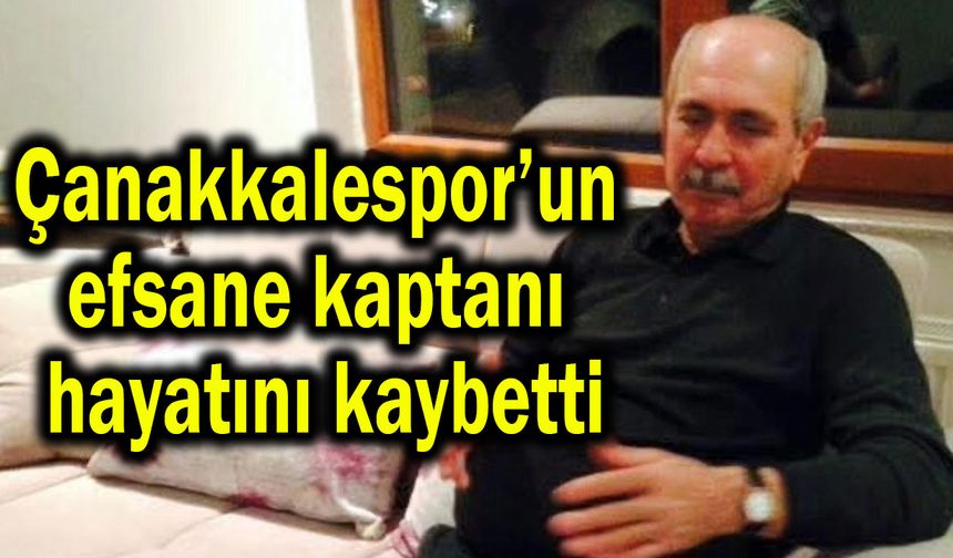 Çanakkalespor’un efsane kaptanı hayatını kaybetti