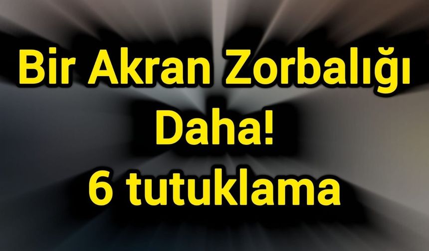 Bir Akran Zorbalığı Daha! 6 tutuklama