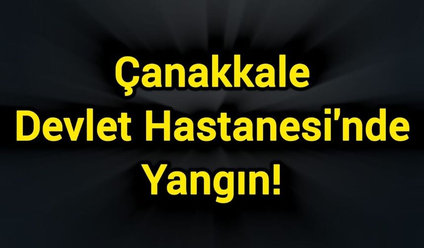 Çanakkale Devlet Hastanesi'nde Yangın!