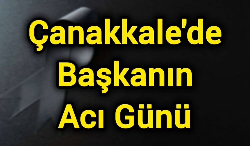 Çanakkale'de Başkanın Acı Günü