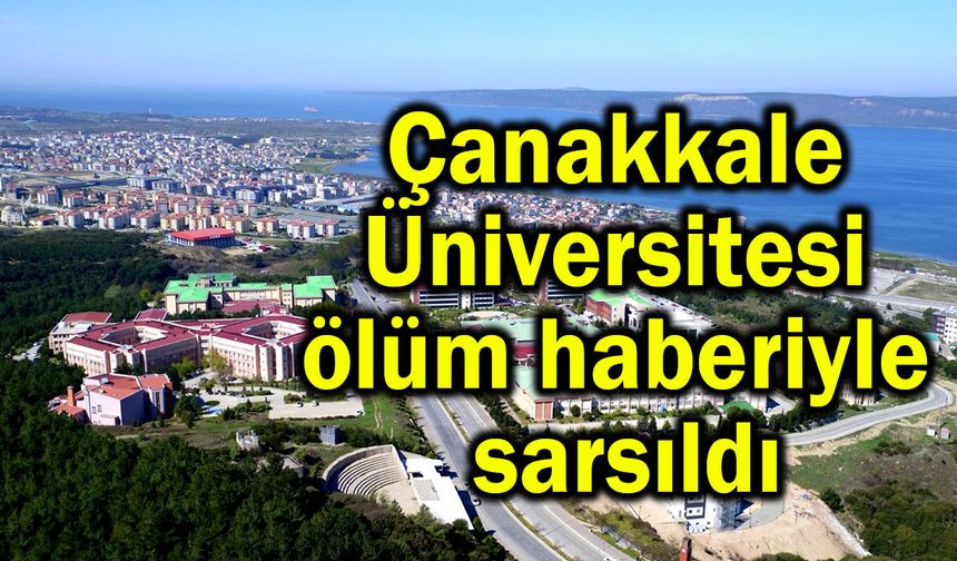Çanakkale Üniversitesi ölüm haberiyle sarsıldı