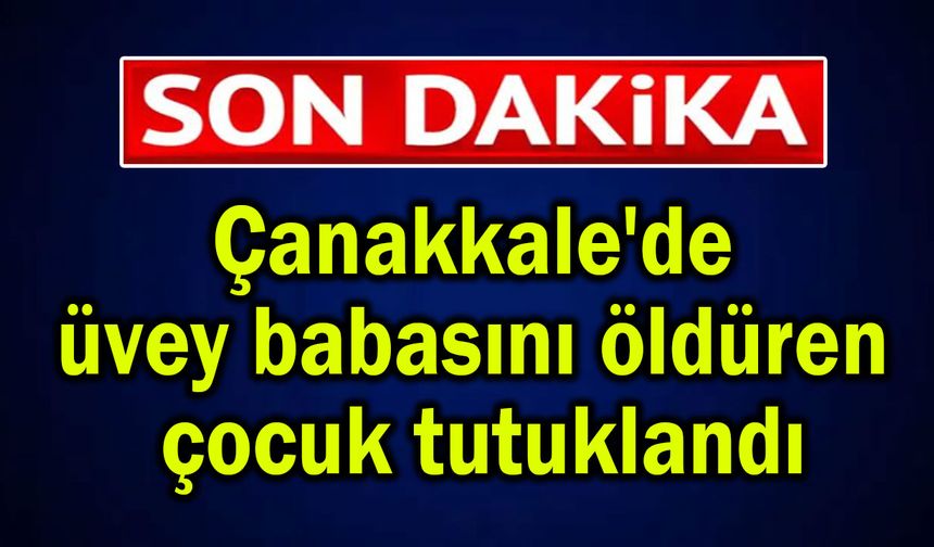 Çanakkale'de üvey babasını öldüren çocuk tutuklandı
