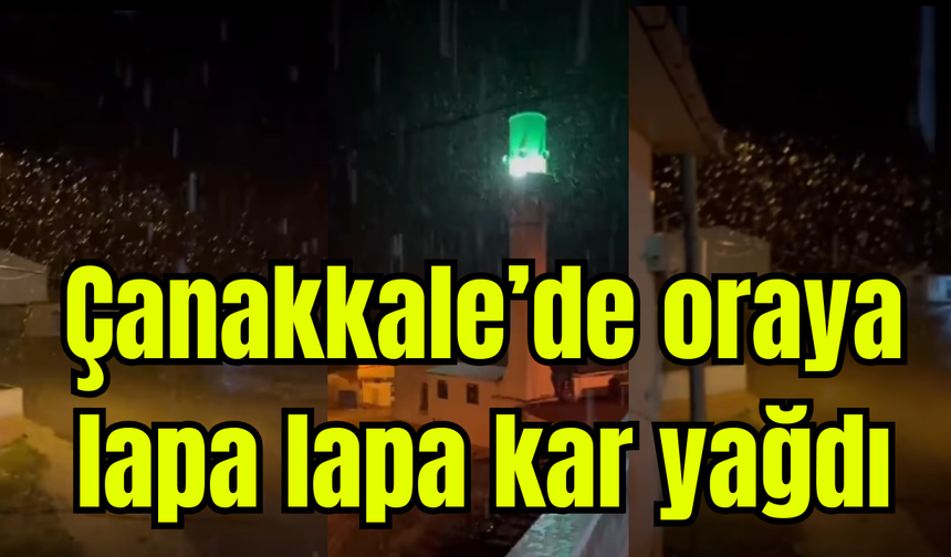 Çanakkale’de oraya lapa lapa kar yağdı