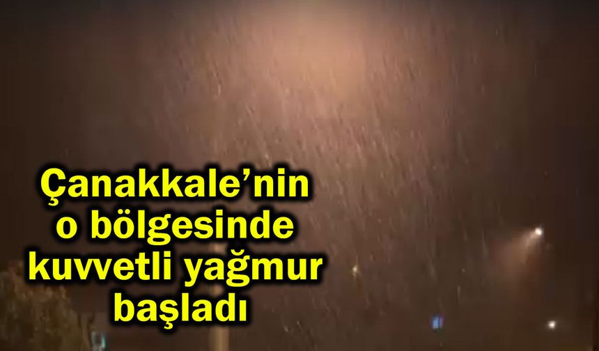 Çanakkale’nin o bölgesinde kuvvetli yağmur başladı (Video)