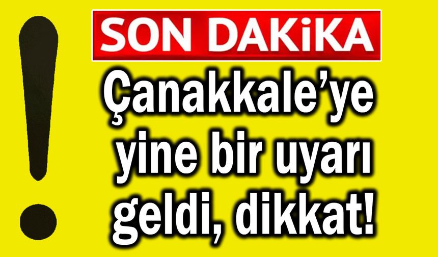 Çanakkale’ye yine bir uyarı geldi, dikkat!