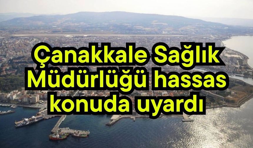 Çanakkale Sağlık Müdürlüğü hassas konuda uyardı