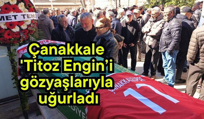 Çanakkale 'Titoz Engin’i gözyaşlarıyla uğurladı