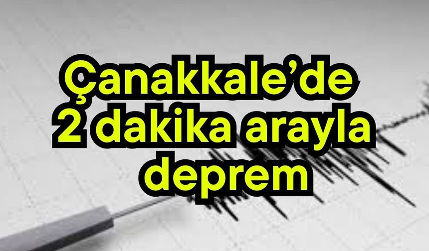 Çanakkale’de 2 dakika arayla deprem