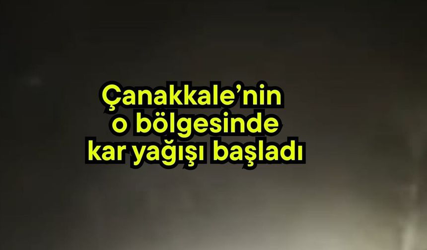 Çanakkale’nin o bölgesinde kar yağışı başladı