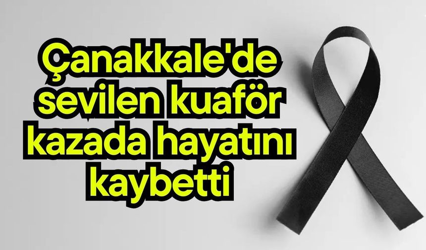 Çanakkale'de sevilen kuaför kazada hayatını kaybetti
